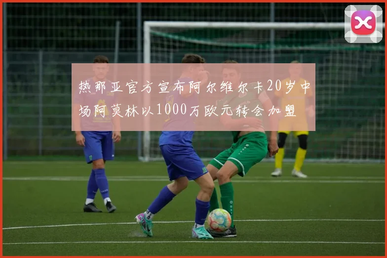 热那亚官方宣布阿尔维尔卡20岁中场阿莫林以1000万欧元转会加盟