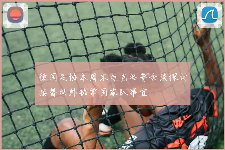 德国足协本周末与克洛普会谈探讨接替纳帅执掌国家队事宜