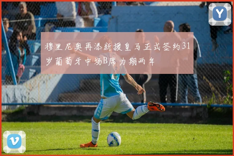 穆里尼奥再添新援皇马正式签约31岁葡萄牙中场B席为期两年