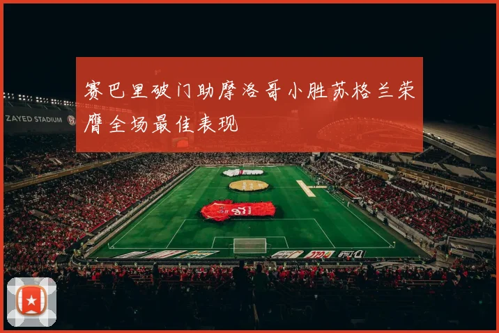 赛巴里破门助摩洛哥小胜苏格兰荣膺全场最佳表现
