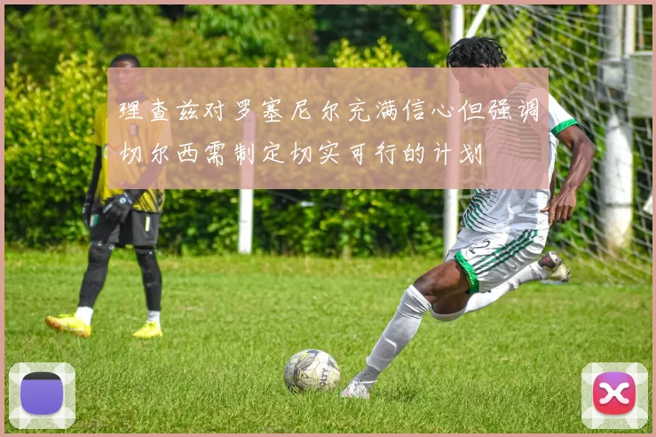 理查兹对罗塞尼尔充满信心但强调切尔西需制定切实可行的计划
