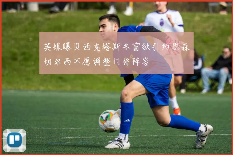 英媒曝贝西克塔斯冬窗欲引约恩森切尔西不愿调整门将阵容