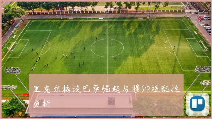 里克尔梅谈巴萨崛起与穆帅适配性分析