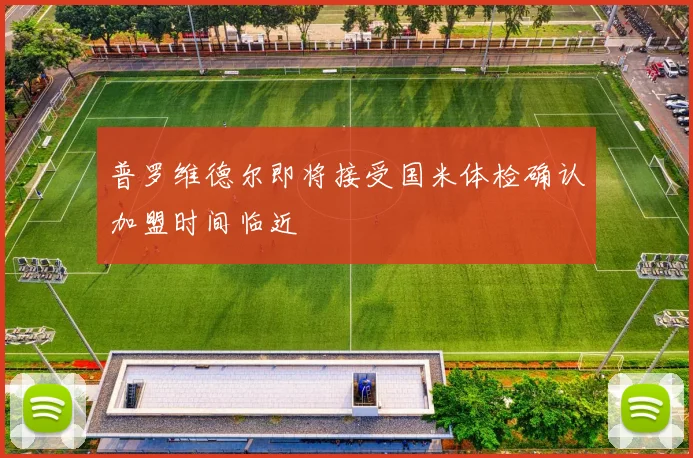 普罗维德尔即将接受国米体检确认加盟时间临近