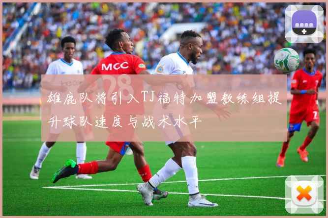 雄鹿队将引入TJ福特加盟教练组提升球队速度与战术水平