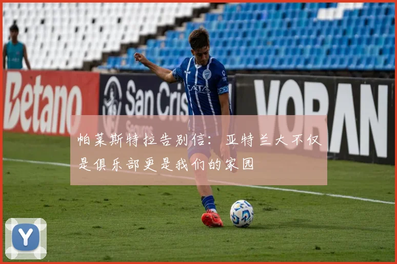 帕莱斯特拉告别信：亚特兰大不仅是俱乐部更是我们的家园