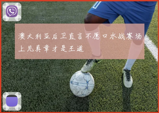 澳大利亚后卫直言不愿口水战赛场上见真章才是王道