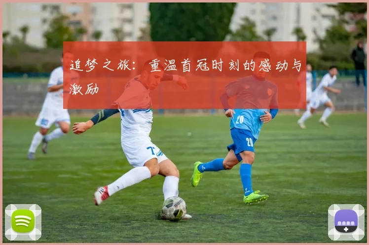 追梦之旅：重温首冠时刻的感动与激励