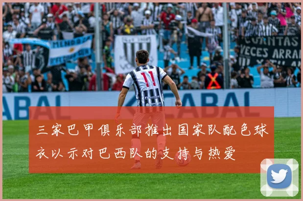 三家巴甲俱乐部推出国家队配色球衣以示对巴西队的支持与热爱