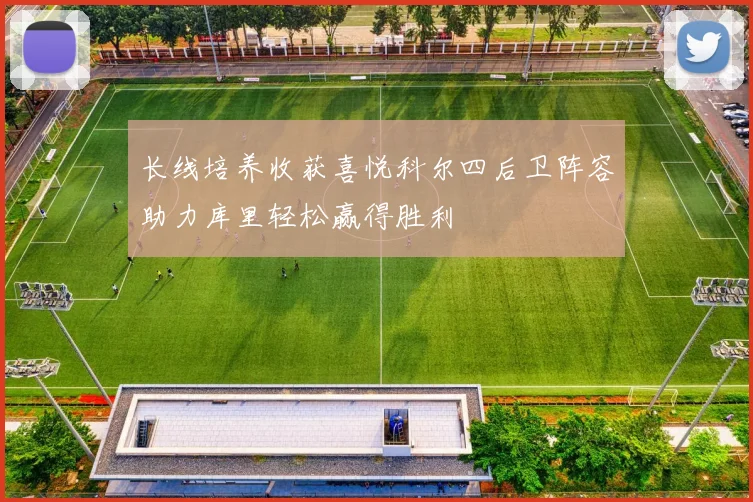 长线培养收获喜悦科尔四后卫阵容助力库里轻松赢得胜利