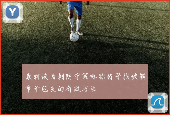康利谈马刺防守策略称将寻找破解华子包夹的有效方法