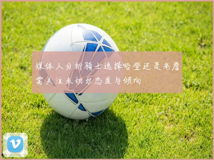 媒体人分析骑士选择哈登还是老詹需关注米切尔态度与倾向